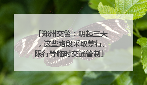 郑州交警：明起三天，这些路段采取禁行、限行等临时交通管制