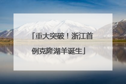 重大突破！浙江首例克隆湖羊诞生