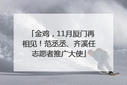 金鸡，11月厦门再相见！范丞丞、齐溪任志愿者推广大使