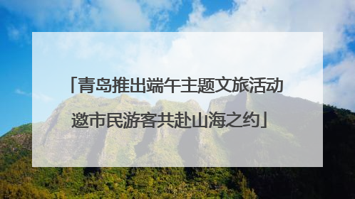 青岛推出端午主题文旅活动 邀市民游客共赴山海之约
