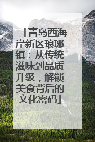 青岛西海岸新区琅琊镇：从传统滋味到品质升级，解锁美食背后的文化密码
