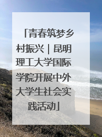 青春筑梦乡村振兴｜昆明理工大学国际学院开展中外大学生社会实践活动