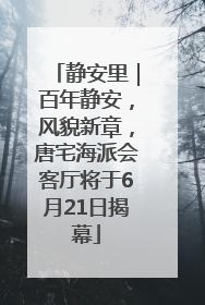 静安里｜百年静安，风貌新章，唐宅海派会客厅将于6月21日揭幕