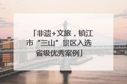 非遗+文旅，镇江市“三山”景区入选省级优秀案例