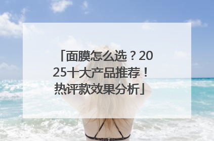面膜怎么选？2025十大产品推荐！热评款效果分析