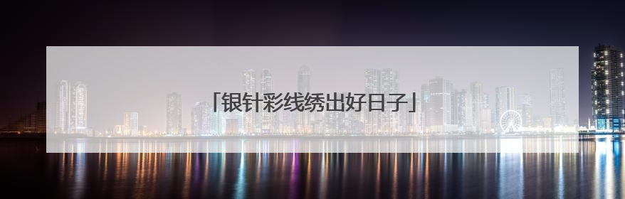 银针彩线绣出好日子