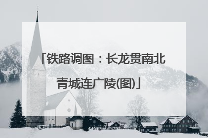 铁路调图：长龙贯南北 青城连广陵(图)