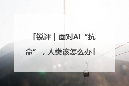 锐评｜面对AI“抗命”，人类该怎么办