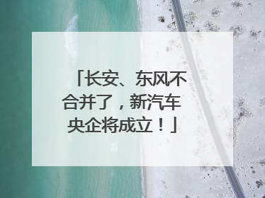 长安、东风不合并了，新汽车央企将成立！