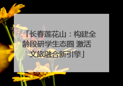 长春莲花山：构建全龄段研学生态圈 激活文旅融合新引擎