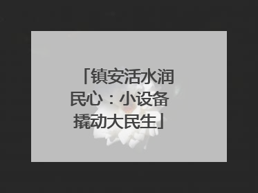 镇安活水润民心：小设备撬动大民生
