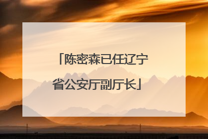 陈密森已任辽宁省公安厅副厅长