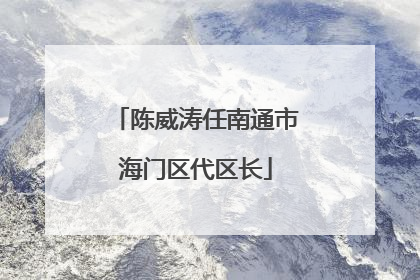 陈威涛任南通市海门区代区长