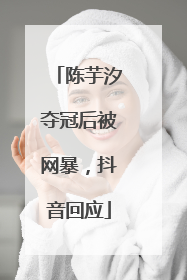 陈芋汐夺冠后被网暴，抖音回应