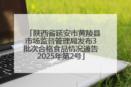 陕西省延安市黄陵县市场监督管理局发布3批次合格食品情况通告2025年第2号