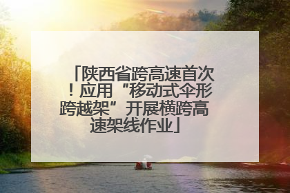 陕西省跨高速首次！应用“移动式伞形跨越架”开展横跨高速架线作业