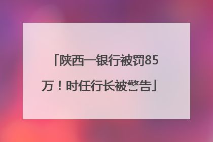 陕西一银行被罚85万！时任行长被警告