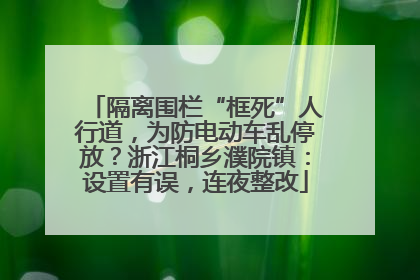 隔离围栏“框死”人行道，为防电动车乱停放？浙江桐乡濮院镇：设置有误，连夜整改