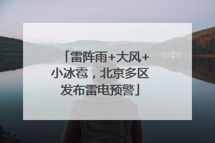 雷阵雨+大风+小冰雹，北京多区发布雷电预警