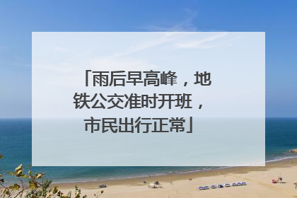 雨后早高峰，地铁公交准时开班，市民出行正常