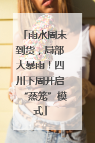 雨水周末到货，局部大暴雨！四川下周开启“蒸笼”模式