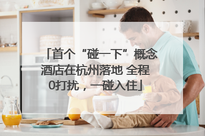 首个“碰一下”概念酒店在杭州落地 全程0打扰，一碰入住