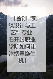 首创“刺绣设计与工艺”专业 看开封职业学院如何让汴绣重焕生机