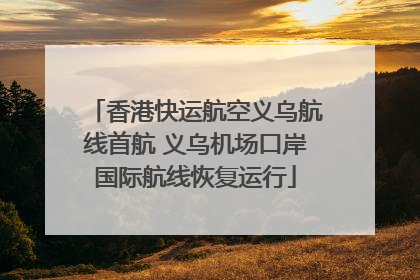 香港快运航空义乌航线首航 义乌机场口岸国际航线恢复运行