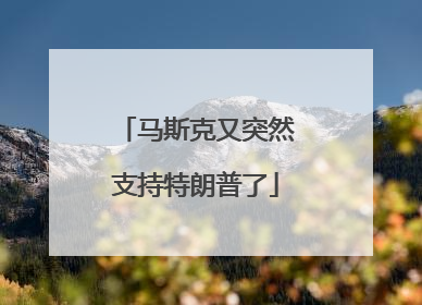 马斯克又突然支持特朗普了