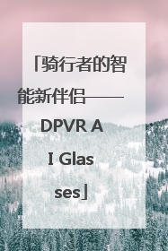 骑行者的智能新伴侣——DPVR AI Glasses