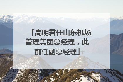 高明君任山东机场管理集团总经理，此前任副总经理