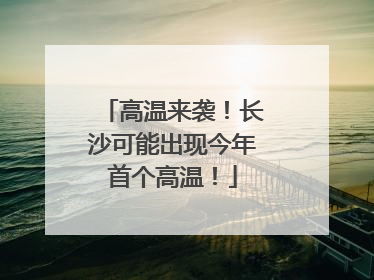 高温来袭！长沙可能出现今年首个高温！