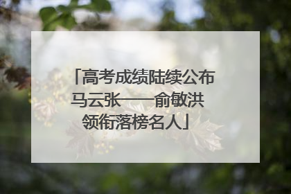 高考成绩陆续公布 马云张一一俞敏洪领衔落榜名人
