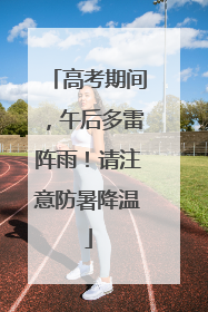 高考期间，午后多雷阵雨！请注意防暑降温