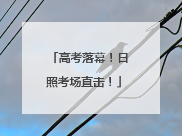 高考落幕！日照考场直击！