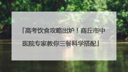 高考饮食攻略出炉！商丘市中医院专家教你三餐科学搭配