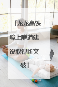 龙龙高铁嶂上隧道建设取得新突破