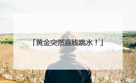 黄金突然直线跳水！
