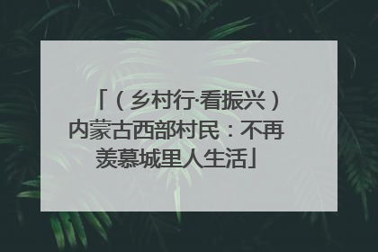 （乡村行·看振兴）内蒙古西部村民：不再羡慕城里人生活
