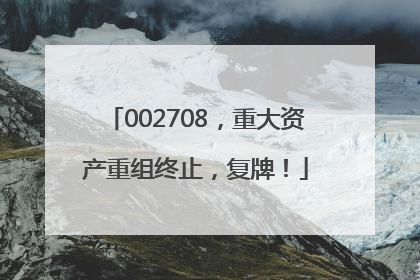 002708，重大资产重组终止，复牌！