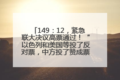 149：12，紧急联大决议高票通过！“以色列和美国等投了反对票，中方投了赞成票，19国弃权”