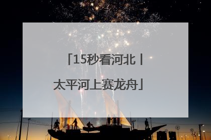 15秒看河北丨太平河上赛龙舟