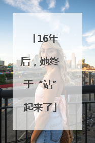 16年后，她终于“站”起来了