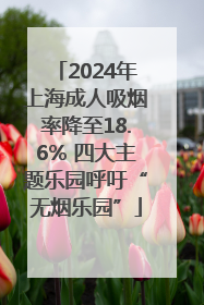 2024年上海成人吸烟率降至18.6% 四大主题乐园呼吁“无烟乐园”
