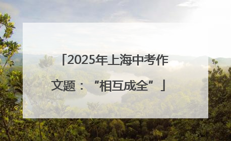 2025年上海中考作文题：“相互成全”