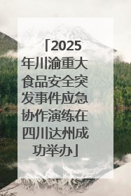 2025年川渝重大食品安全突发事件应急协作演练在四川达州成功举办