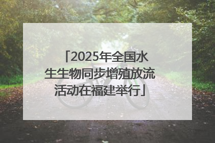 2025年全国水生生物同步增殖放流活动在福建举行
