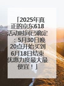 2025年真正的京东618活动时间已确定：5月30日晚20点开始买到6月18日结束优惠力度最大最便宜！