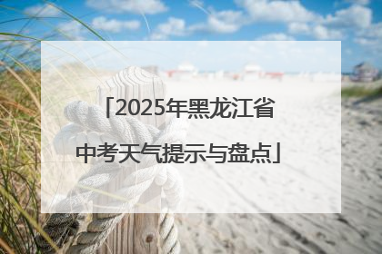 2025年黑龙江省中考天气提示与盘点