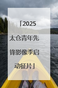 2025太仓青年先锋影像季启动征片